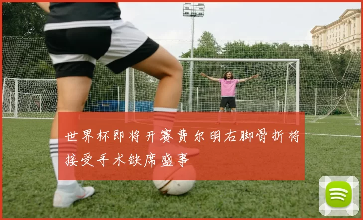 世界杯即将开赛费尔明右脚骨折将接受手术缺席盛事