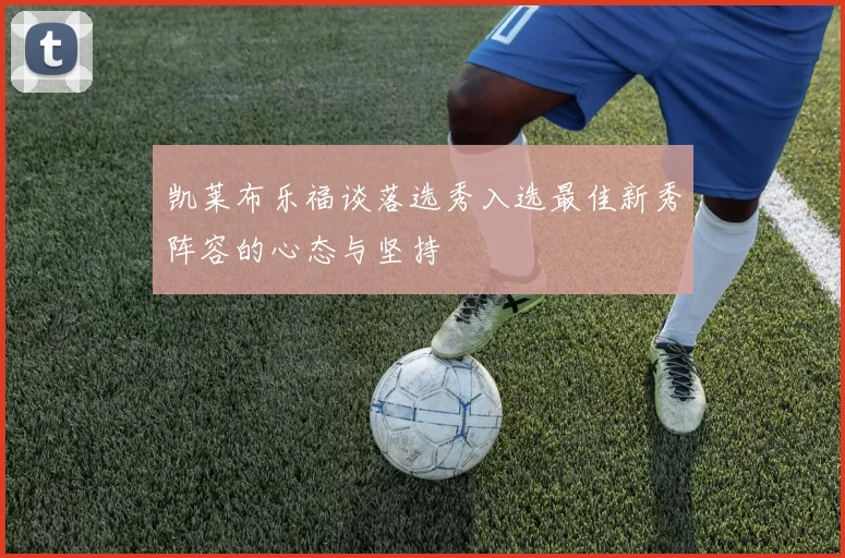凯莱布乐福谈落选秀入选最佳新秀阵容的心态与坚持
