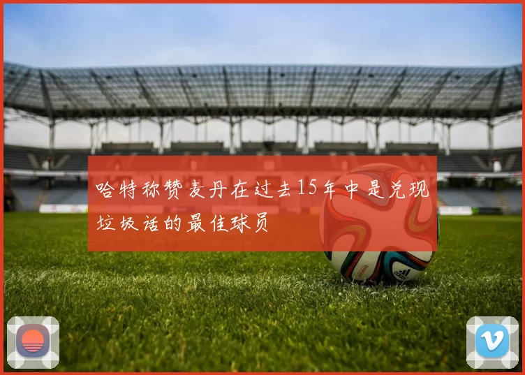 哈特称赞麦丹在过去15年中是兑现垃圾话的最佳球员