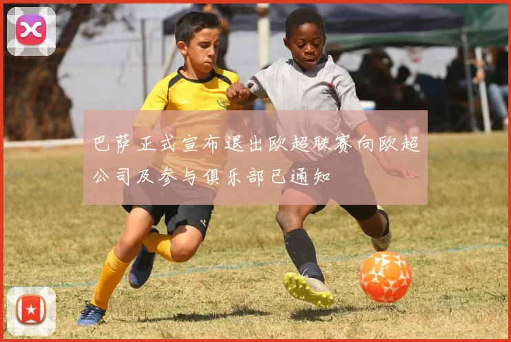 巴萨正式宣布退出欧超联赛向欧超公司及参与俱乐部已通知