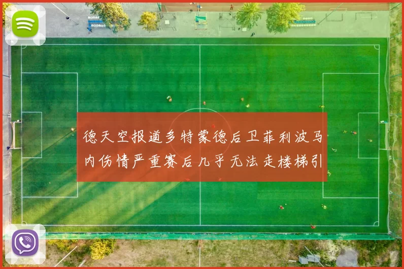 德天空报道多特蒙德后卫菲利波马内伤情严重赛后几乎无法走楼梯引发关注
