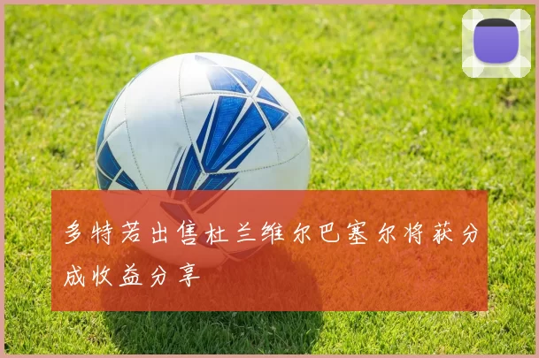多特若出售杜兰维尔巴塞尔将获分成收益分享