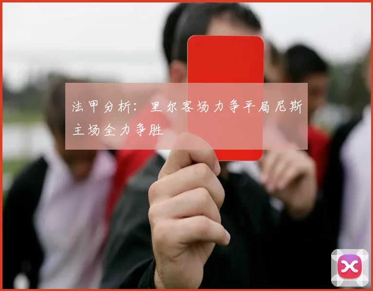 法甲分析：里尔客场力争平局尼斯主场全力争胜